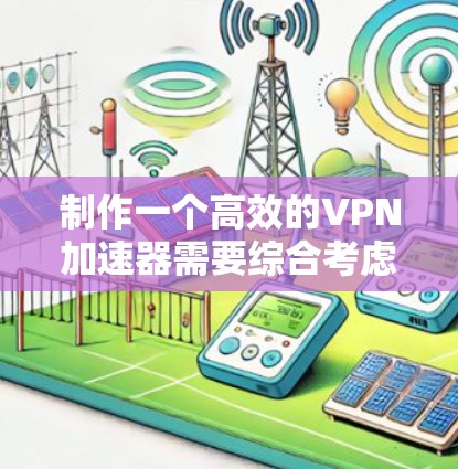 制作一个高效的VPN加速器需要综合考虑多个方面,以下是一步步的解决方案 制作一个高效的VPN加速器需要综合考虑多个方面,以下是一步步的解决方案