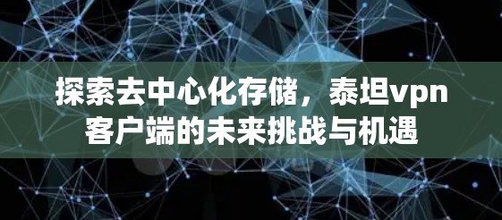 探索去中心化存储，泰坦vpn客户端的未来挑战与机遇