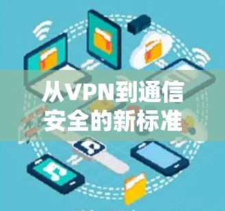 从VPN到通信安全的新标准—国外浏览器VPN的未来 从VPN到通信安全的新标准—国外浏览器VPN的未来