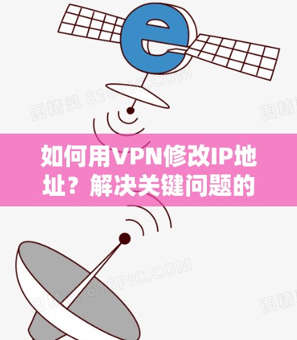 如何用VPN修改IP地址？解决关键问题的高效工具