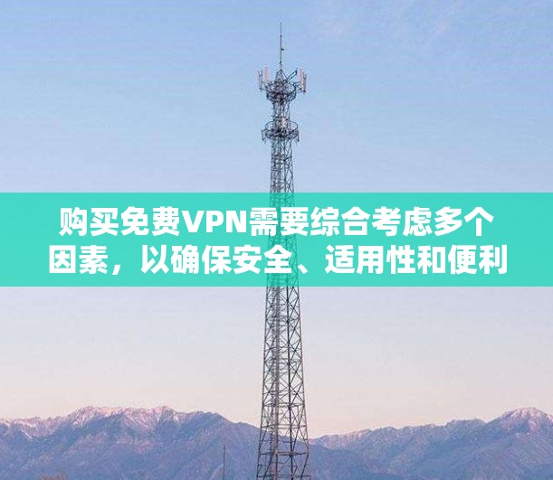 购买免费VPN需要综合考虑多个因素，以确保安全、适用性和便利性。以下是一些步骤性的建议