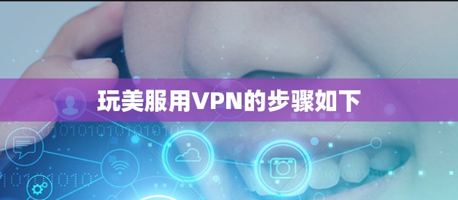 玩美服用VPN的步骤如下 玩美服用VPN的步骤如下
