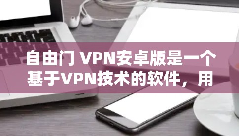 自由门 VPN安卓版是一个基于VPN技术的软件，用于在安卓设备上加密网络流量，提供更安全的网络连接。以下是对该软件的详细介绍