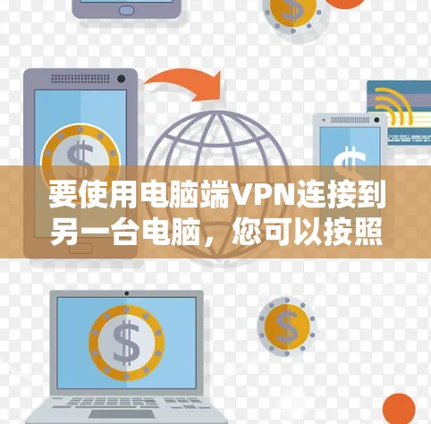 要使用电脑端VPN连接到另一台电脑,您可以按照以下步骤操作 要使用电脑端VPN连接到另一台电脑,您可以按照以下步骤操作
