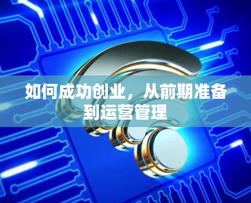 如何成功创业，从前期准备到运营管理