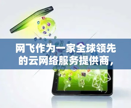 网飞作为一家全球领先的云网络服务提供商,确实出售了一些VPN服务。根据公开信息,网飞网络确实提供了一些VPN解决方案。以下是他们出售的VPN产品和一些链接 网飞作为一家全球领先的云网络服务提供商,确实出售了一些VPN服务。根据公开信息,网飞网络确实提供了一些VPN解决方案。以下是他们出售的VPN产品和一些链接