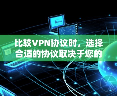 比较VPN协议时,选择合适的协议取决于您的使用场景、需求和预算。以下是基于不同需求的推荐 比较VPN协议时,选择合适的协议取决于您的使用场景、需求和预算。以下是基于不同需求的推荐