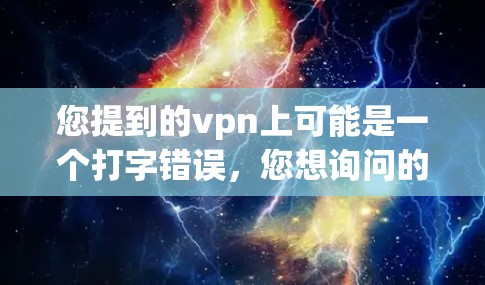 您提到的vpn上可能是一个打字错误,您想询问的是谷歌商店网站或Google Play Store。以下是一些相关信息 您提到的vpn上可能是一个打字错误,您想询问的是谷歌商店网站或Google Play Store。以下是一些相关信息