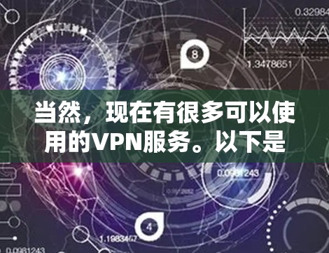 当然，现在有很多可以使用的VPN服务。以下是一些常见的VPN类型和选择方法，帮助你找到适合自己的解决方案