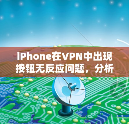 iPhone在VPN中出现按钮无反应问题，分析与解决方案