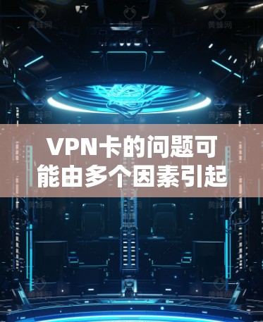 VPN卡的问题可能由多个因素引起,以下是一些常见的原因及解决方法 VPN卡的问题可能由多个因素引起,以下是一些常见的原因及解决方法