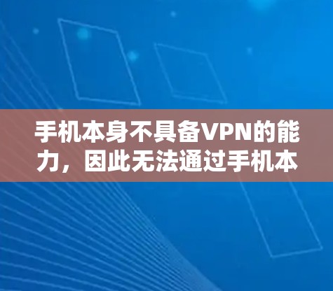 手机本身不具备VPN的能力，因此无法通过手机本身实现数据的加密传输。然而，通过使用VPN应用，可以实现数据的加密传输，这在某些情况下是有帮助的。以下是一些总结
