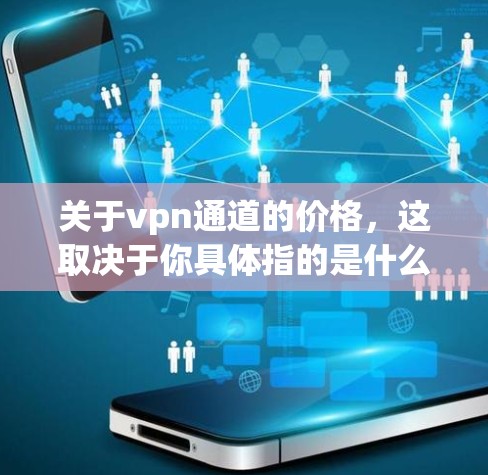 关于vpn通道的价格，这取决于你具体指的是什么。以下是两种常见情况的解释