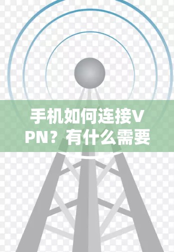 手机如何连接VPN？有什么需要注意的事项吗？
