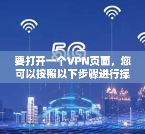 要打开一个VPN页面，您可以按照以下步骤进行操作