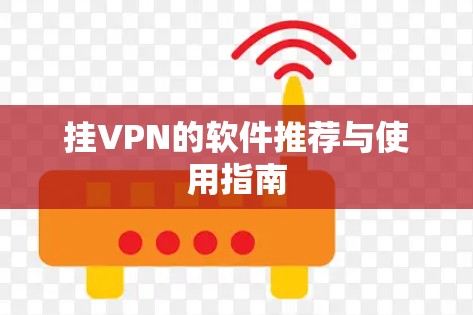 挂VPN的软件推荐与使用指南 挂VPN的软件推荐与使用指南