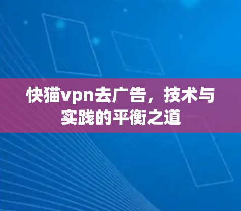 快猫vpn去广告，技术与实践的平衡之道