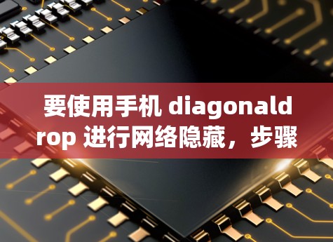要使用手机 diagonaldrop 进行网络隐藏,步骤如下 要使用手机 diagonaldrop 进行网络隐藏,步骤如下