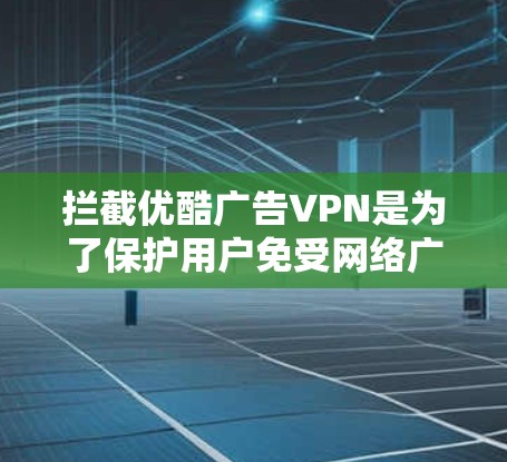拦截优酷广告VPN是为了保护用户免受网络广告的影响,确保用户能够安全访问优酷等视频网站。以下是一些可能的措施和考虑因素 拦截优酷广告VPN是为了保护用户免受网络广告的影响,确保用户能够安全访问优酷等视频网站。以下是一些可能的措施和考虑因素