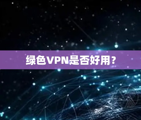 绿色VPN是否好用？