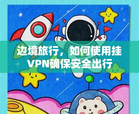 边境旅行，如何使用挂VPN确保安全出行