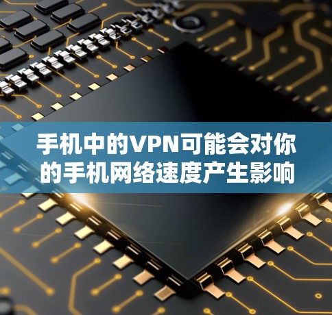 手机中的VPN可能会对你的手机网络速度产生影响，具体取决于多种因素。以下是可能的原因和影响