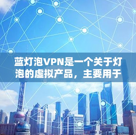 蓝灯泡VPN是一个关于灯泡的虚拟产品，主要用于推广和营销。以下是使用蓝灯泡VPN的步骤和信息