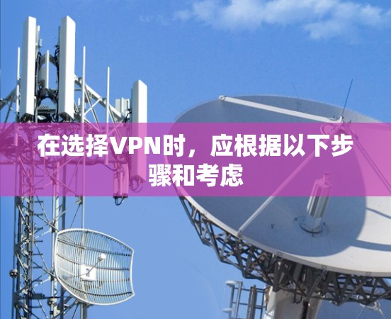 在选择VPN时，应根据以下步骤和考虑
