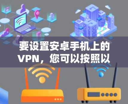 要设置安卓手机上的VPN，您可以按照以下步骤进行