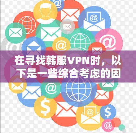 在寻找韩服VPN时，以下是一些综合考虑的因素和推荐平台
