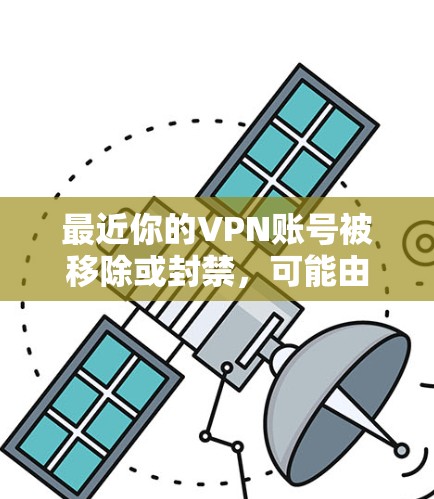 最近你的VPN账号被移除或封禁,可能由多种原因导致。以下是一些可能的因素和解决方案 最近你的VPN账号被移除或封禁,可能由多种原因导致。以下是一些可能的因素和解决方案