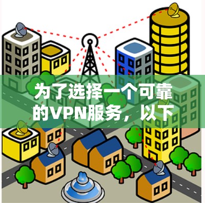 为了选择一个可靠的VPN服务，以下是一些步骤和建议