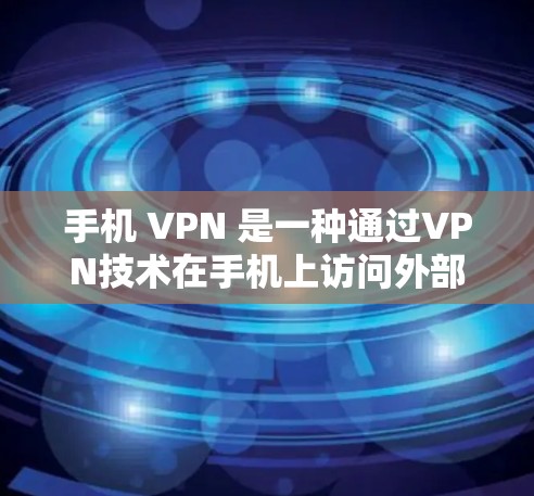手机 VPN 是一种通过VPN技术在手机上访问外部互联网的工具，具有以下功能