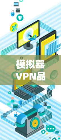 模拟器VPN品牌,安全可靠,助力您的网络完整性保障 模拟器VPN品牌,安全可靠,助力您的网络完整性保障