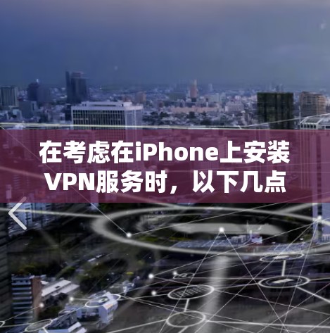 在考虑在iPhone上安装VPN服务时,以下几点可以帮助你做出明智的选择 在考虑在iPhone上安装VPN服务时,以下几点可以帮助你做出明智的选择