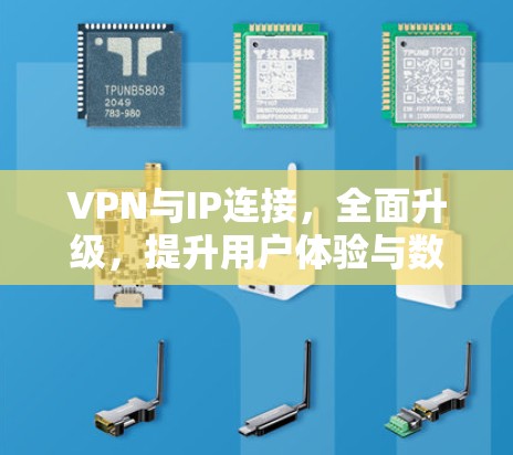 VPN与IP连接，全面升级，提升用户体验与数据安全