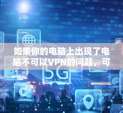 如果你的电脑上出现了电脑不可以VPN的问题，可能是因为VPN软件未安装或配置错误。以下是一些常见的问题和解决办法