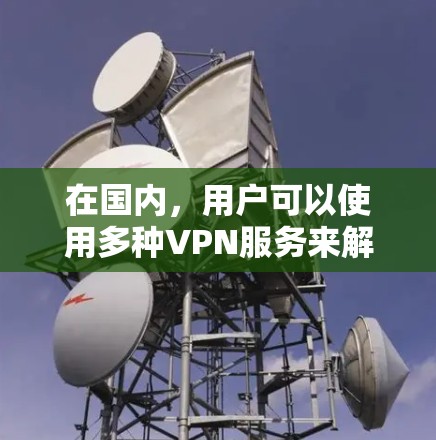 在国内,用户可以使用多种VPN服务来解决VPN问题,这些 VPN 服务通常提供安全、可靠的网络连接。以下是一些常见的国内 VPN 服务 在国内,用户可以使用多种VPN服务来解决VPN问题,这些 VPN 服务通常提供安全、可靠的网络连接。以下是一些常见的国内 VPN 服务