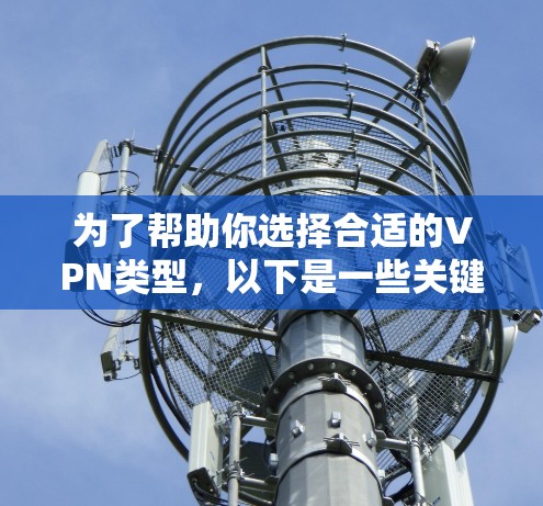 为了帮助你选择合适的VPN类型，以下是一些关键点的总结