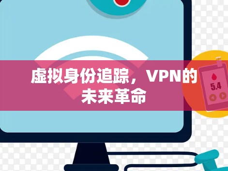 虚拟身份追踪,VPN的未来革命 虚拟身份追踪,VPN的未来革命