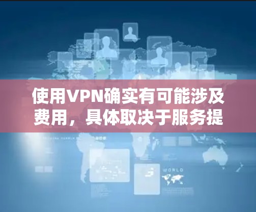 使用VPN确实有可能涉及费用,具体取决于服务提供商的类型和使用需求。以下是详细的分析和建议 使用VPN确实有可能涉及费用,具体取决于服务提供商的类型和使用需求。以下是详细的分析和建议