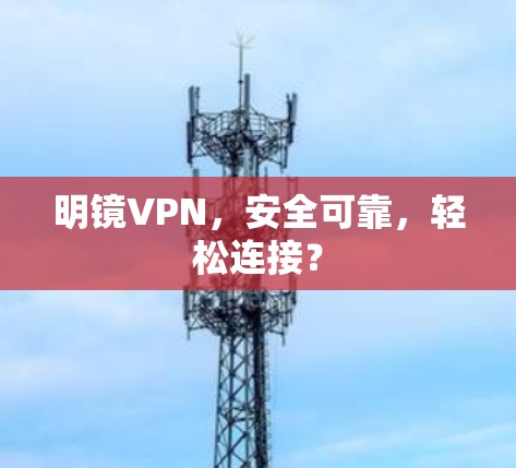 明镜VPN，安全可靠，轻松连接？