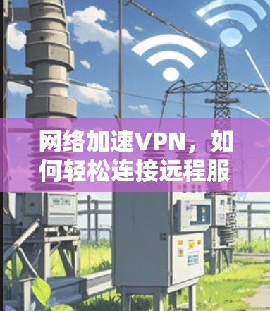网络加速VPN，如何轻松连接远程服务器