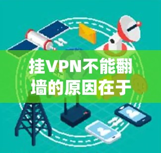 挂VPN不能翻墙的原因在于挂VPN是一种绕过防火墙的技术，而不是绕过物理防火墙。以下是详细解释