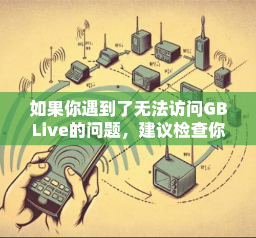 如果你遇到了无法访问GBLive的问题，建议检查你是否在使用正确的时间和设备，或者是否有其他限制。如果问题持续，建议联系GBLive的客服，提供详细的情况描述以便进一步帮助