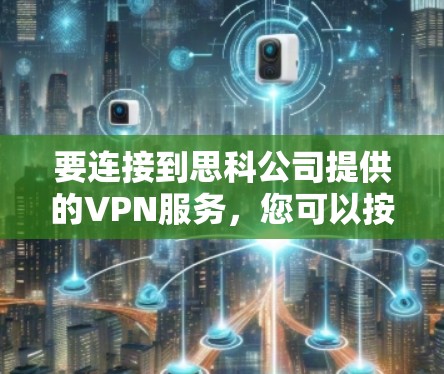 要连接到思科公司提供的VPN服务,您可以按照以下步骤操作 要连接到思科公司提供的VPN服务,您可以按照以下步骤操作
