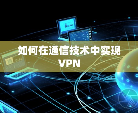 如何在通信技术中实现VPN 如何在通信技术中实现VPN