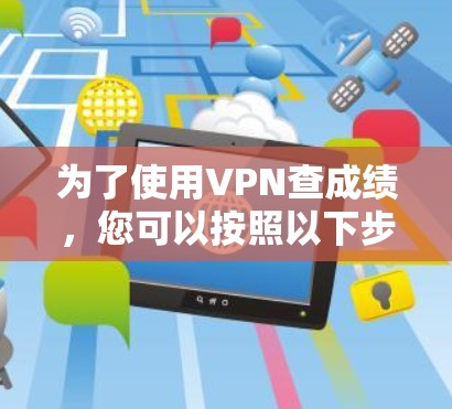 为了使用VPN查成绩，您可以按照以下步骤进行操作