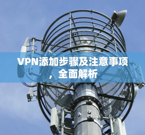 VPN添加步骤及注意事项，全面解析