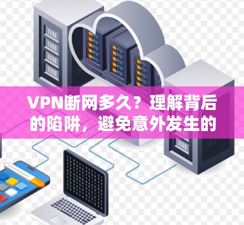 VPN断网多久？理解背后的陷阱，避免意外发生的威胁